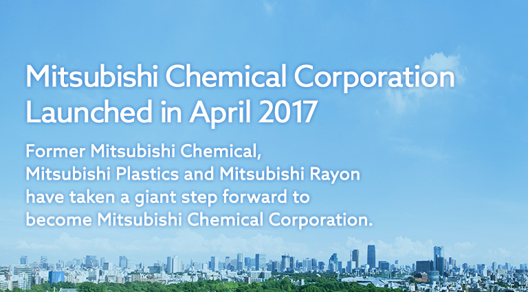 Mitsubishi Chemical Corporation Launched in April 2017 Former Mitsubishi Chemical, Mitsubishi Plastics and Mitsubishi Rayon have taken a giant step forward to become Mitsubishi Chemical Corporation.