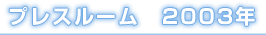 プレスルーム　2003年