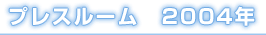 プレスルーム　2004年