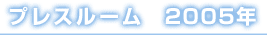 プレスルーム　2005年