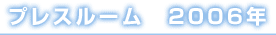 プレスルーム　2006年
