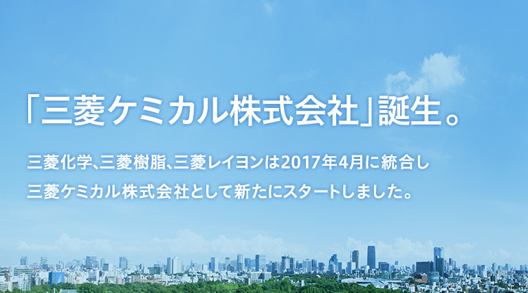 「三菱ケミカル株式会社」誕生。三菱化学、三菱樹脂、三菱レイヨンは2017年4月に統合し三菱ケミカル株式会社として新たにスタートしました。